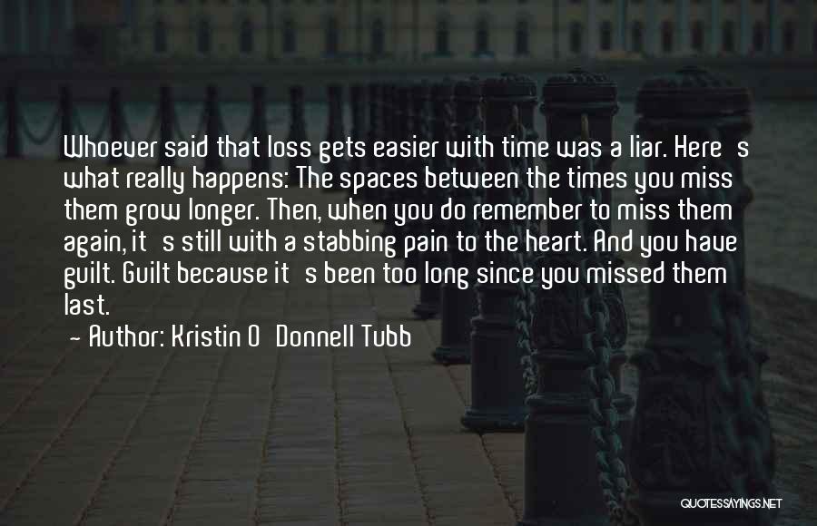 Kristin O'Donnell Tubb Quotes: Whoever Said That Loss Gets Easier With Time Was A Liar. Here's What Really Happens: The Spaces Between The Times