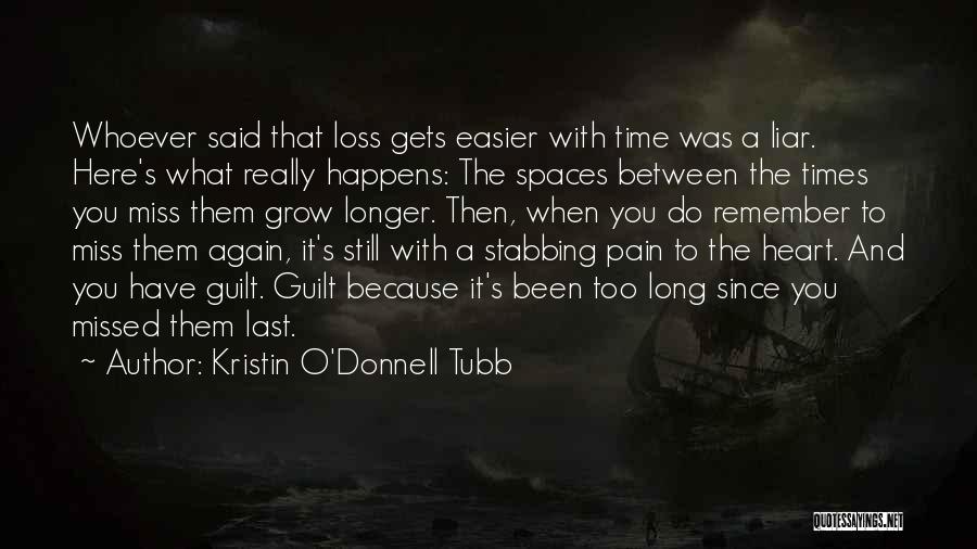 Kristin O'Donnell Tubb Quotes: Whoever Said That Loss Gets Easier With Time Was A Liar. Here's What Really Happens: The Spaces Between The Times