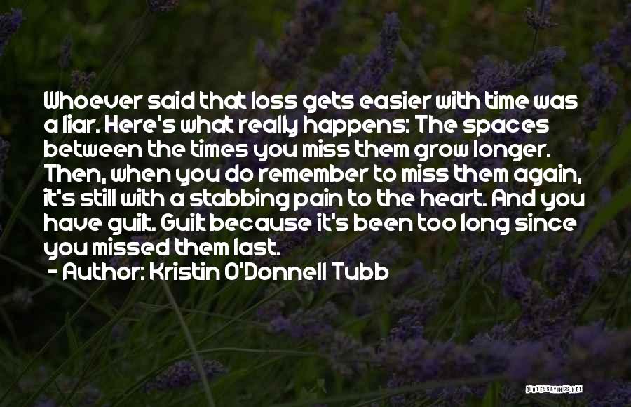 Kristin O'Donnell Tubb Quotes: Whoever Said That Loss Gets Easier With Time Was A Liar. Here's What Really Happens: The Spaces Between The Times