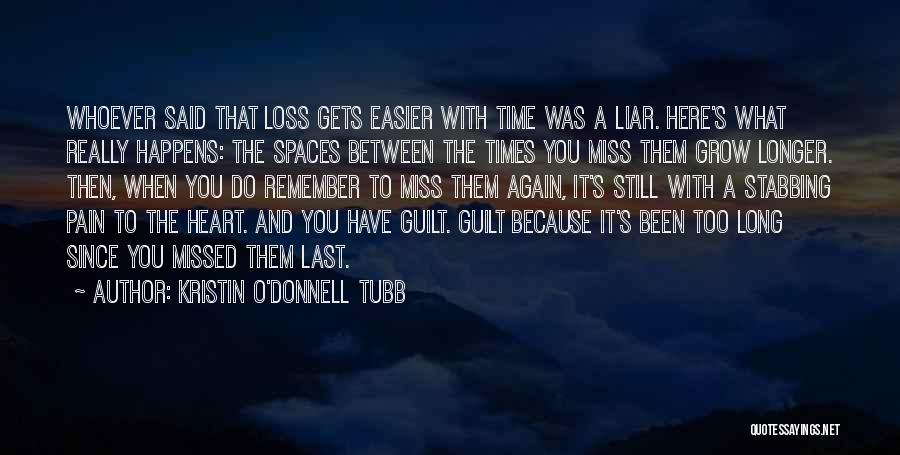 Kristin O'Donnell Tubb Quotes: Whoever Said That Loss Gets Easier With Time Was A Liar. Here's What Really Happens: The Spaces Between The Times