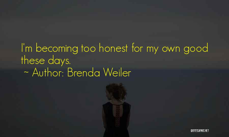 Brenda Weiler Quotes: I'm Becoming Too Honest For My Own Good These Days.