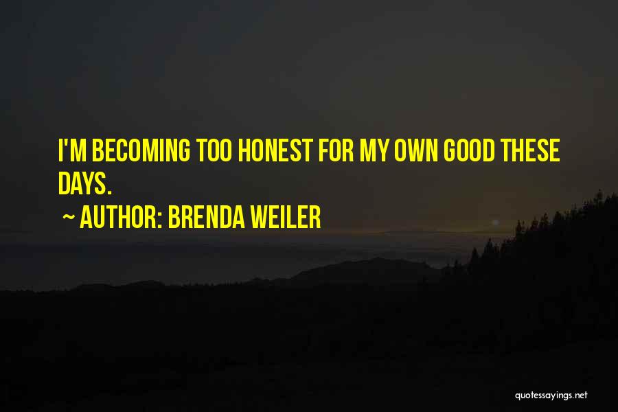 Brenda Weiler Quotes: I'm Becoming Too Honest For My Own Good These Days.