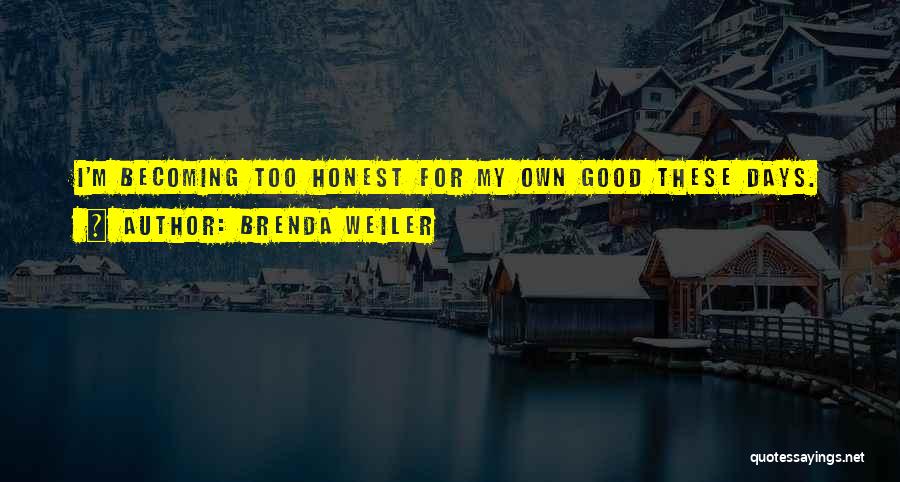 Brenda Weiler Quotes: I'm Becoming Too Honest For My Own Good These Days.