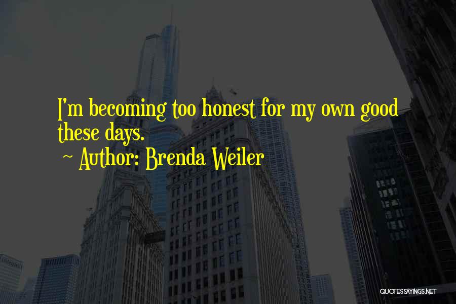 Brenda Weiler Quotes: I'm Becoming Too Honest For My Own Good These Days.