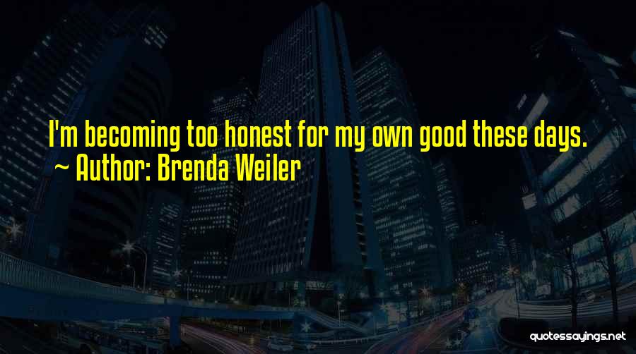 Brenda Weiler Quotes: I'm Becoming Too Honest For My Own Good These Days.