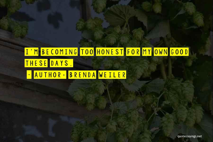 Brenda Weiler Quotes: I'm Becoming Too Honest For My Own Good These Days.