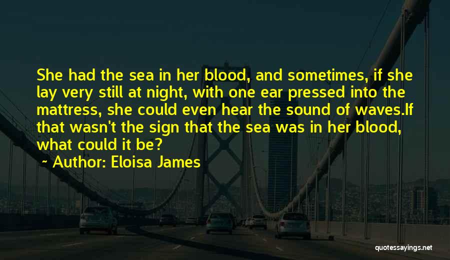 Eloisa James Quotes: She Had The Sea In Her Blood, And Sometimes, If She Lay Very Still At Night, With One Ear Pressed