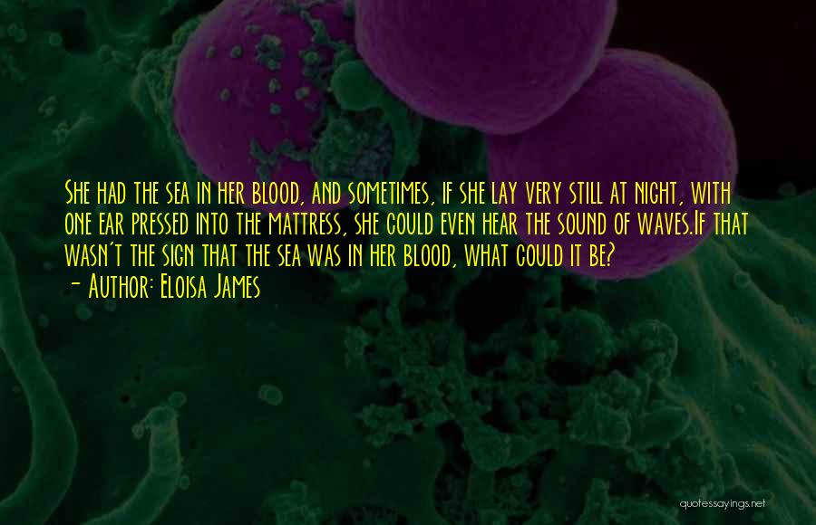 Eloisa James Quotes: She Had The Sea In Her Blood, And Sometimes, If She Lay Very Still At Night, With One Ear Pressed