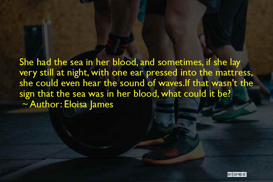 Eloisa James Quotes: She Had The Sea In Her Blood, And Sometimes, If She Lay Very Still At Night, With One Ear Pressed