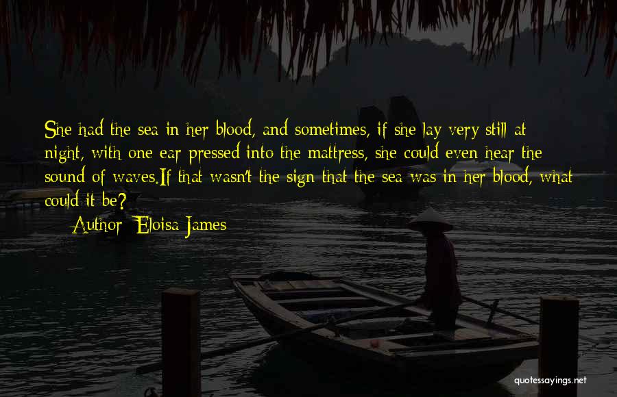 Eloisa James Quotes: She Had The Sea In Her Blood, And Sometimes, If She Lay Very Still At Night, With One Ear Pressed