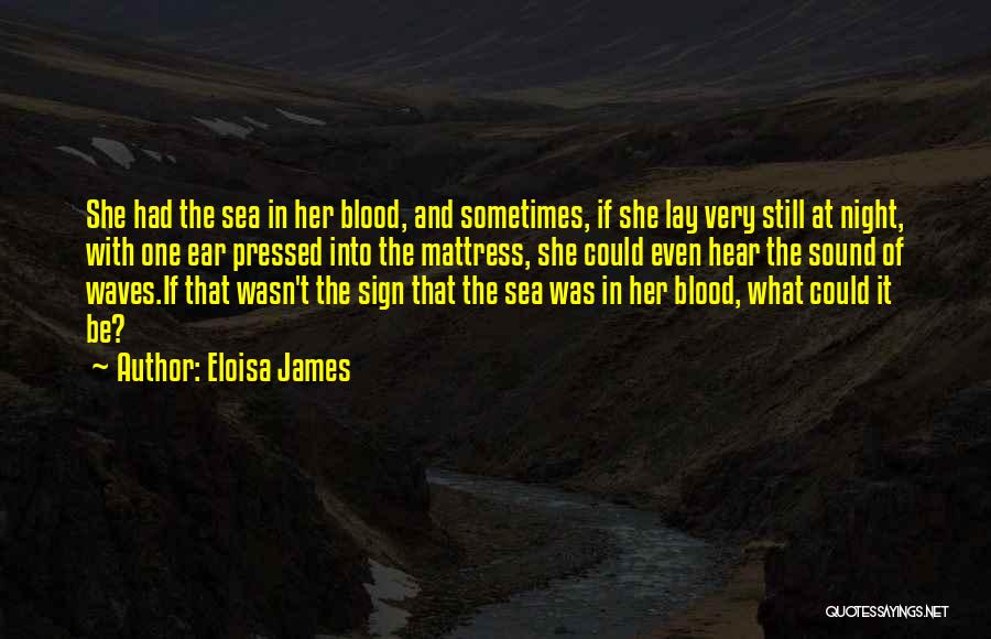 Eloisa James Quotes: She Had The Sea In Her Blood, And Sometimes, If She Lay Very Still At Night, With One Ear Pressed