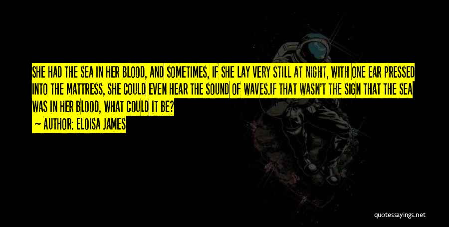 Eloisa James Quotes: She Had The Sea In Her Blood, And Sometimes, If She Lay Very Still At Night, With One Ear Pressed