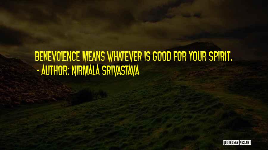 Nirmala Srivastava Quotes: Benevolence Means Whatever Is Good For Your Spirit.