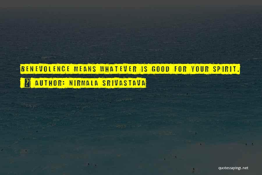 Nirmala Srivastava Quotes: Benevolence Means Whatever Is Good For Your Spirit.