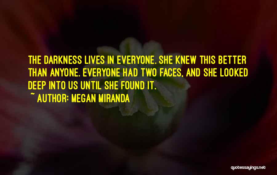 Megan Miranda Quotes: The Darkness Lives In Everyone. She Knew This Better Than Anyone. Everyone Had Two Faces, And She Looked Deep Into