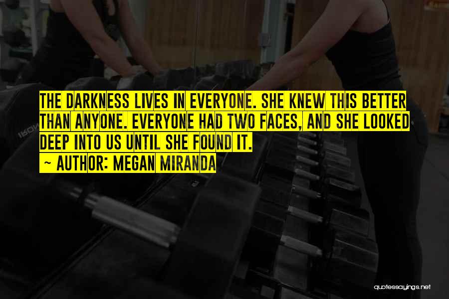 Megan Miranda Quotes: The Darkness Lives In Everyone. She Knew This Better Than Anyone. Everyone Had Two Faces, And She Looked Deep Into