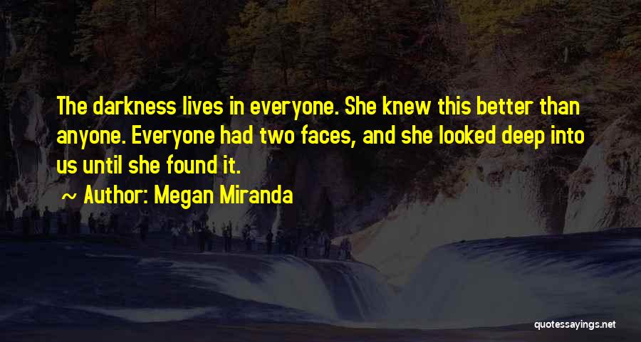 Megan Miranda Quotes: The Darkness Lives In Everyone. She Knew This Better Than Anyone. Everyone Had Two Faces, And She Looked Deep Into