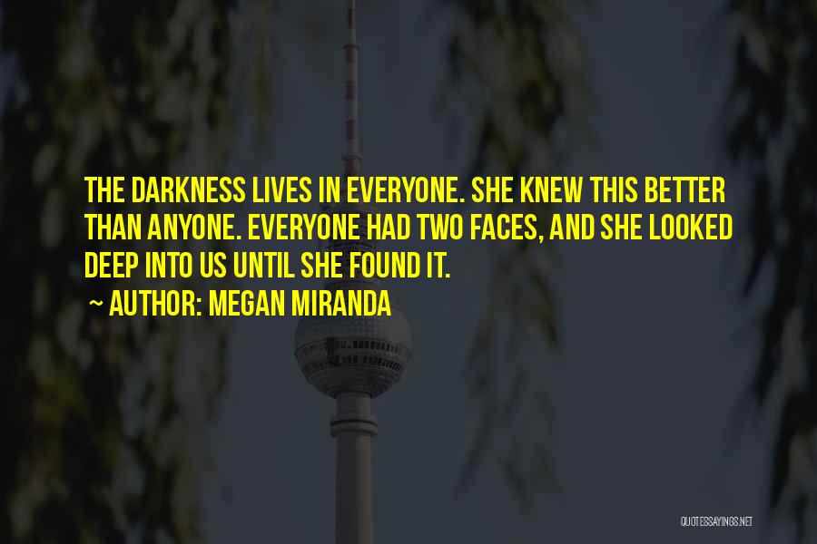 Megan Miranda Quotes: The Darkness Lives In Everyone. She Knew This Better Than Anyone. Everyone Had Two Faces, And She Looked Deep Into