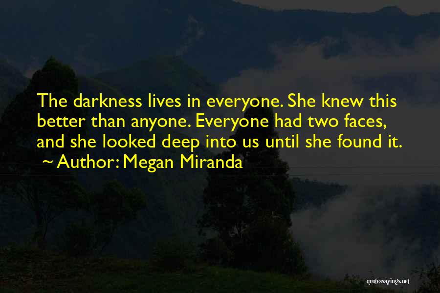 Megan Miranda Quotes: The Darkness Lives In Everyone. She Knew This Better Than Anyone. Everyone Had Two Faces, And She Looked Deep Into