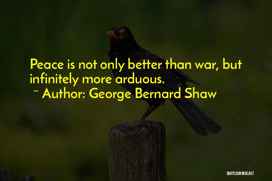 George Bernard Shaw Quotes: Peace Is Not Only Better Than War, But Infinitely More Arduous.