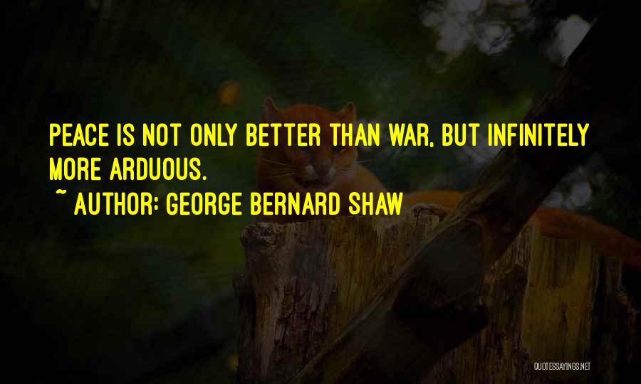 George Bernard Shaw Quotes: Peace Is Not Only Better Than War, But Infinitely More Arduous.