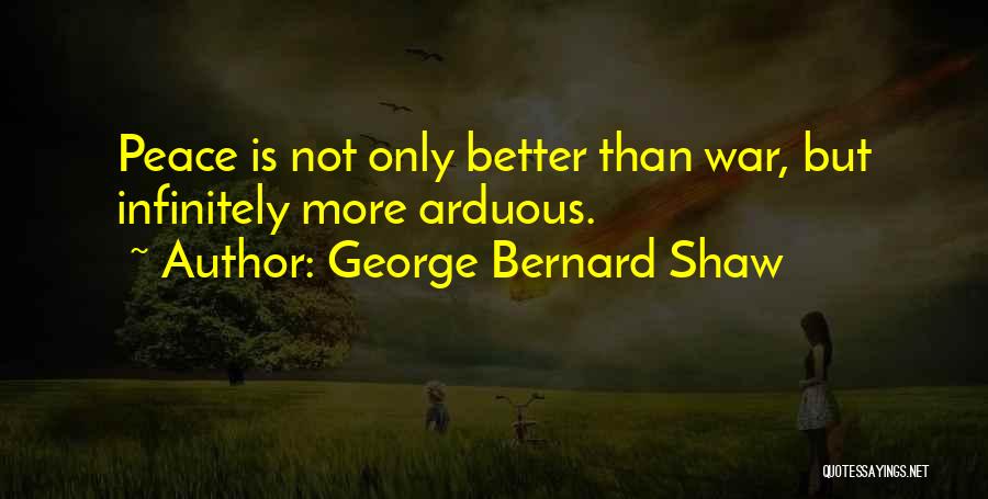 George Bernard Shaw Quotes: Peace Is Not Only Better Than War, But Infinitely More Arduous.