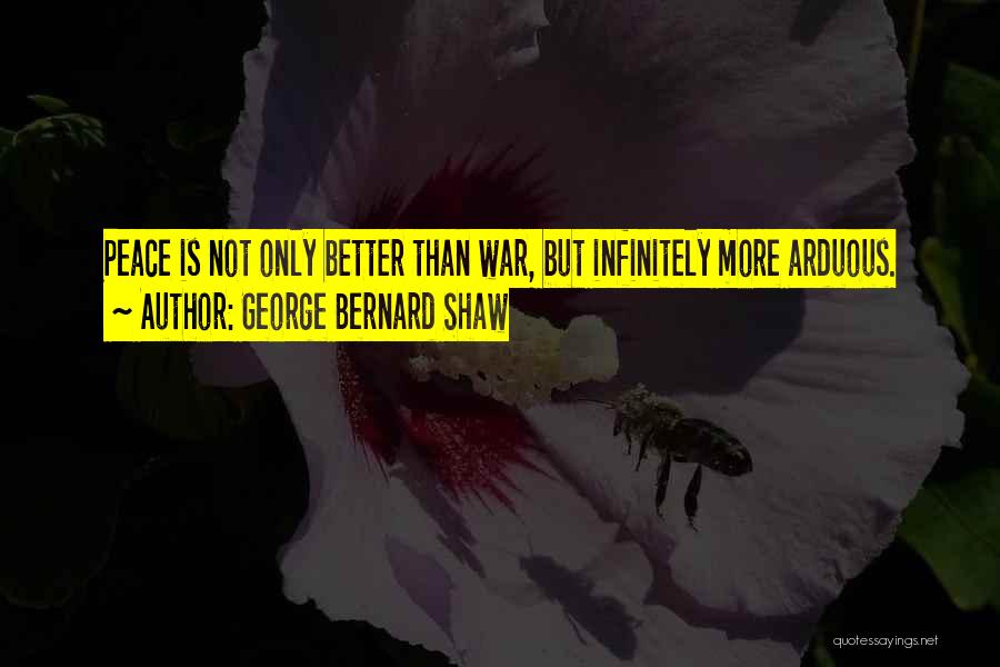 George Bernard Shaw Quotes: Peace Is Not Only Better Than War, But Infinitely More Arduous.
