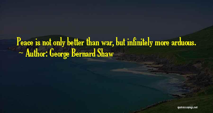 George Bernard Shaw Quotes: Peace Is Not Only Better Than War, But Infinitely More Arduous.
