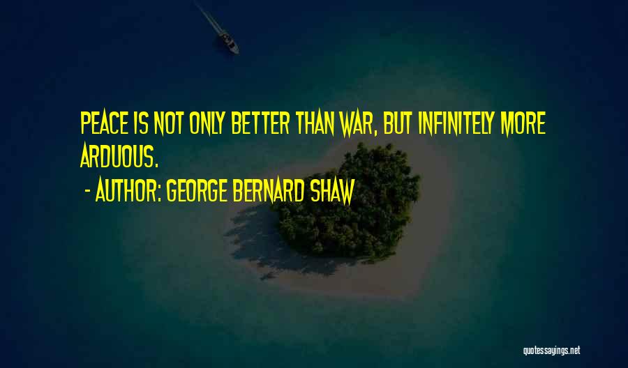 George Bernard Shaw Quotes: Peace Is Not Only Better Than War, But Infinitely More Arduous.