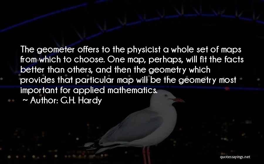 G.H. Hardy Quotes: The Geometer Offers To The Physicist A Whole Set Of Maps From Which To Choose. One Map, Perhaps, Will Fit