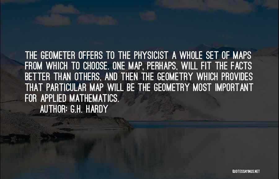 G.H. Hardy Quotes: The Geometer Offers To The Physicist A Whole Set Of Maps From Which To Choose. One Map, Perhaps, Will Fit