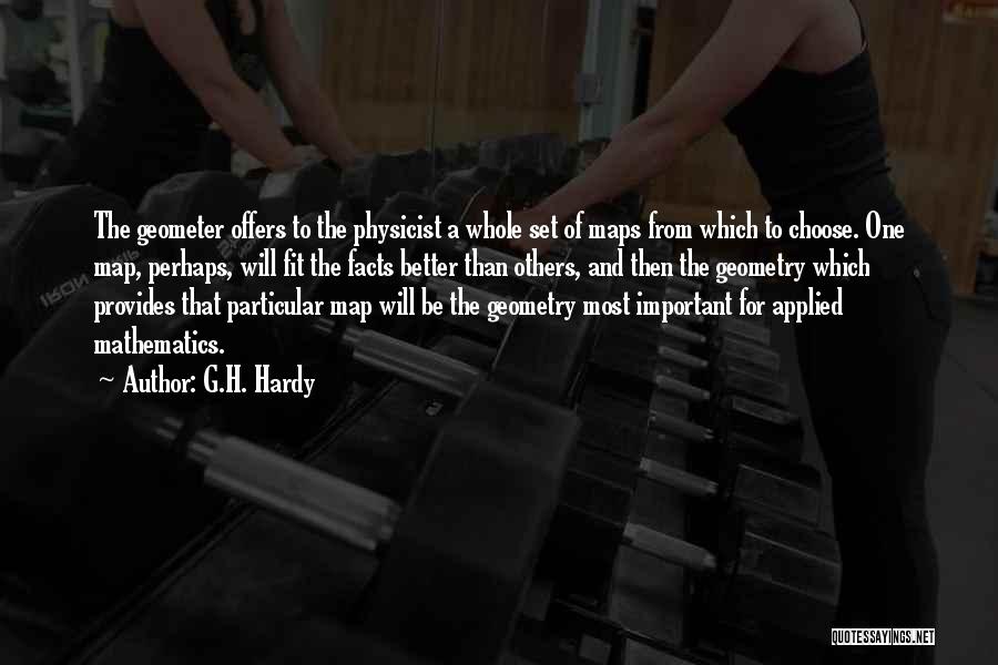 G.H. Hardy Quotes: The Geometer Offers To The Physicist A Whole Set Of Maps From Which To Choose. One Map, Perhaps, Will Fit