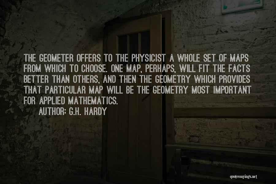 G.H. Hardy Quotes: The Geometer Offers To The Physicist A Whole Set Of Maps From Which To Choose. One Map, Perhaps, Will Fit