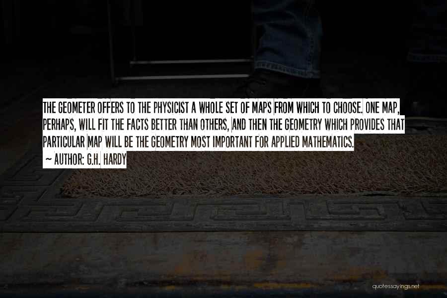 G.H. Hardy Quotes: The Geometer Offers To The Physicist A Whole Set Of Maps From Which To Choose. One Map, Perhaps, Will Fit