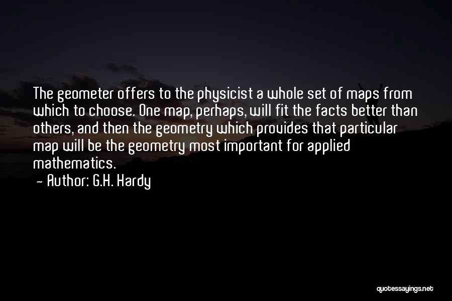 G.H. Hardy Quotes: The Geometer Offers To The Physicist A Whole Set Of Maps From Which To Choose. One Map, Perhaps, Will Fit