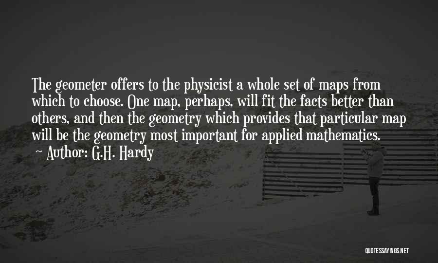 G.H. Hardy Quotes: The Geometer Offers To The Physicist A Whole Set Of Maps From Which To Choose. One Map, Perhaps, Will Fit