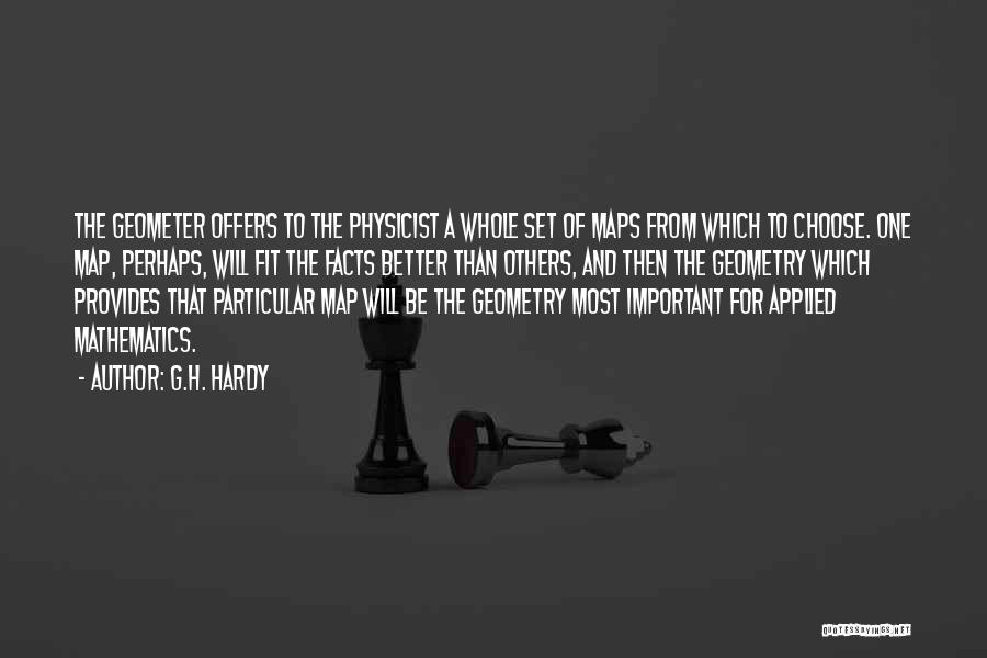 G.H. Hardy Quotes: The Geometer Offers To The Physicist A Whole Set Of Maps From Which To Choose. One Map, Perhaps, Will Fit