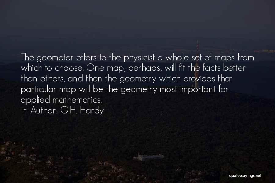 G.H. Hardy Quotes: The Geometer Offers To The Physicist A Whole Set Of Maps From Which To Choose. One Map, Perhaps, Will Fit