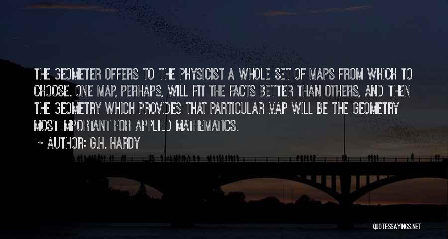 G.H. Hardy Quotes: The Geometer Offers To The Physicist A Whole Set Of Maps From Which To Choose. One Map, Perhaps, Will Fit