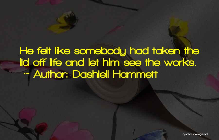 Dashiell Hammett Quotes: He Felt Like Somebody Had Taken The Lid Off Life And Let Him See The Works.