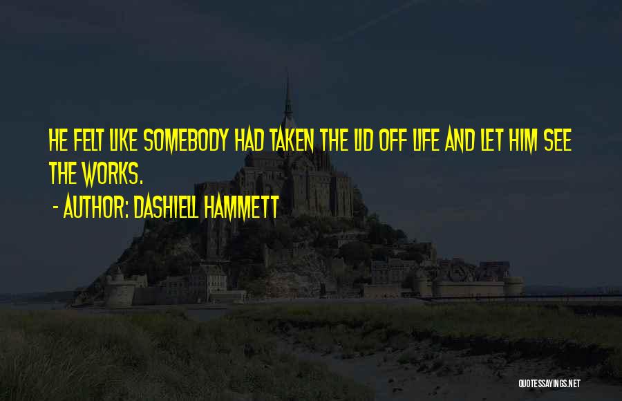Dashiell Hammett Quotes: He Felt Like Somebody Had Taken The Lid Off Life And Let Him See The Works.