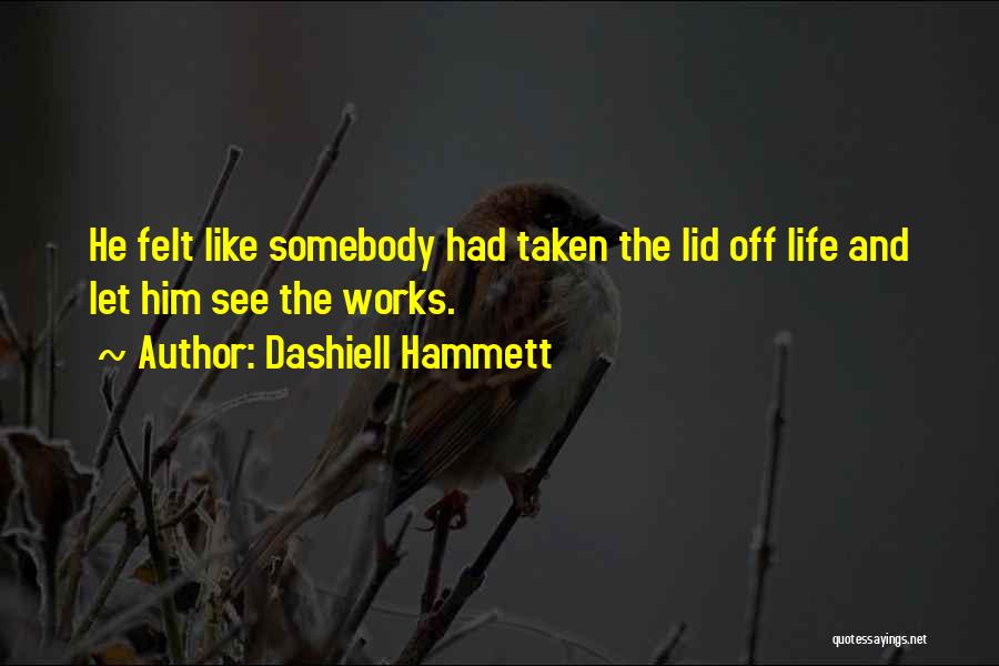 Dashiell Hammett Quotes: He Felt Like Somebody Had Taken The Lid Off Life And Let Him See The Works.