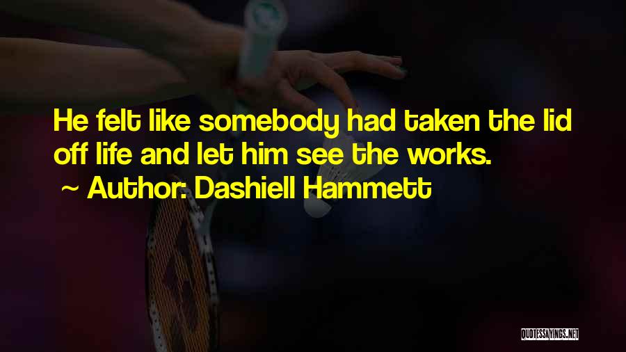 Dashiell Hammett Quotes: He Felt Like Somebody Had Taken The Lid Off Life And Let Him See The Works.