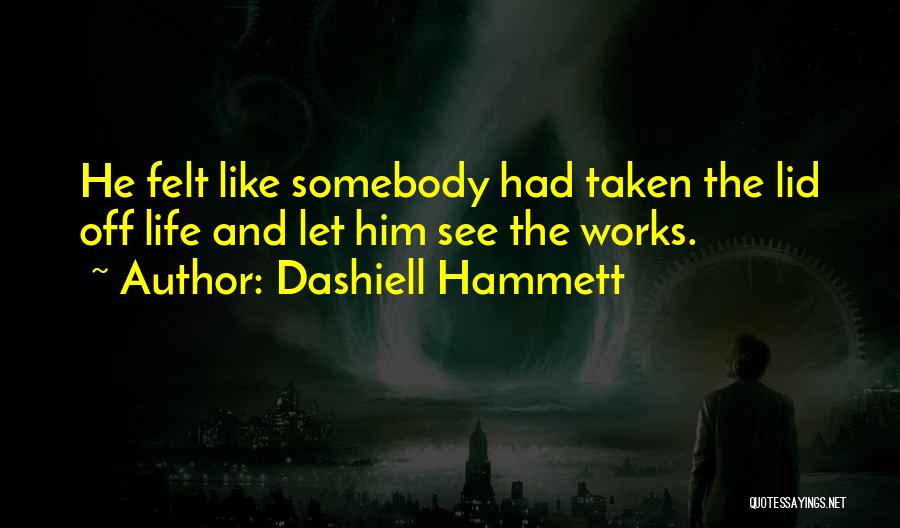 Dashiell Hammett Quotes: He Felt Like Somebody Had Taken The Lid Off Life And Let Him See The Works.