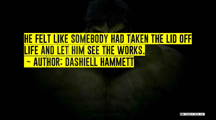 Dashiell Hammett Quotes: He Felt Like Somebody Had Taken The Lid Off Life And Let Him See The Works.