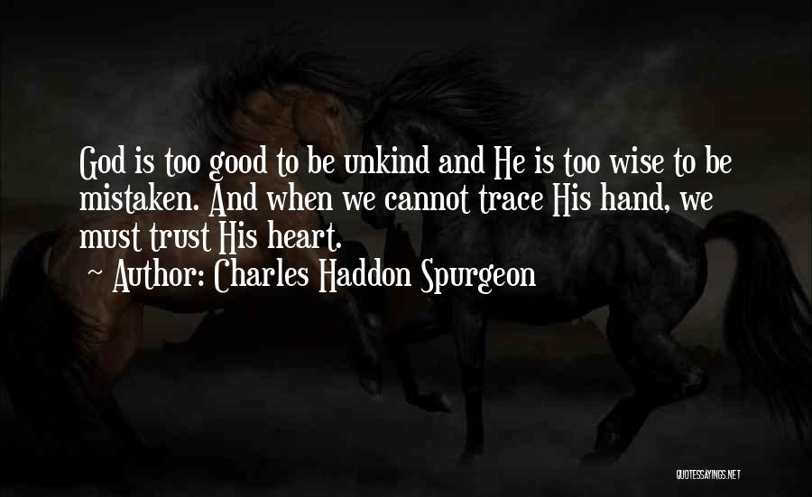 Charles Haddon Spurgeon Quotes: God Is Too Good To Be Unkind And He Is Too Wise To Be Mistaken. And When We Cannot Trace