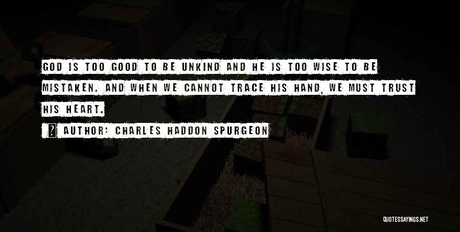 Charles Haddon Spurgeon Quotes: God Is Too Good To Be Unkind And He Is Too Wise To Be Mistaken. And When We Cannot Trace