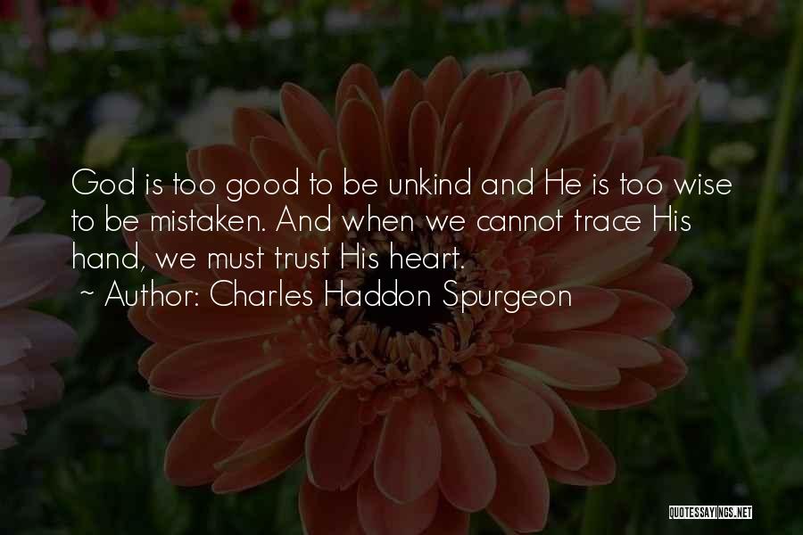 Charles Haddon Spurgeon Quotes: God Is Too Good To Be Unkind And He Is Too Wise To Be Mistaken. And When We Cannot Trace