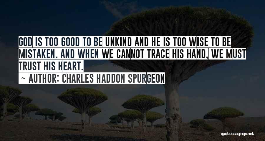 Charles Haddon Spurgeon Quotes: God Is Too Good To Be Unkind And He Is Too Wise To Be Mistaken. And When We Cannot Trace