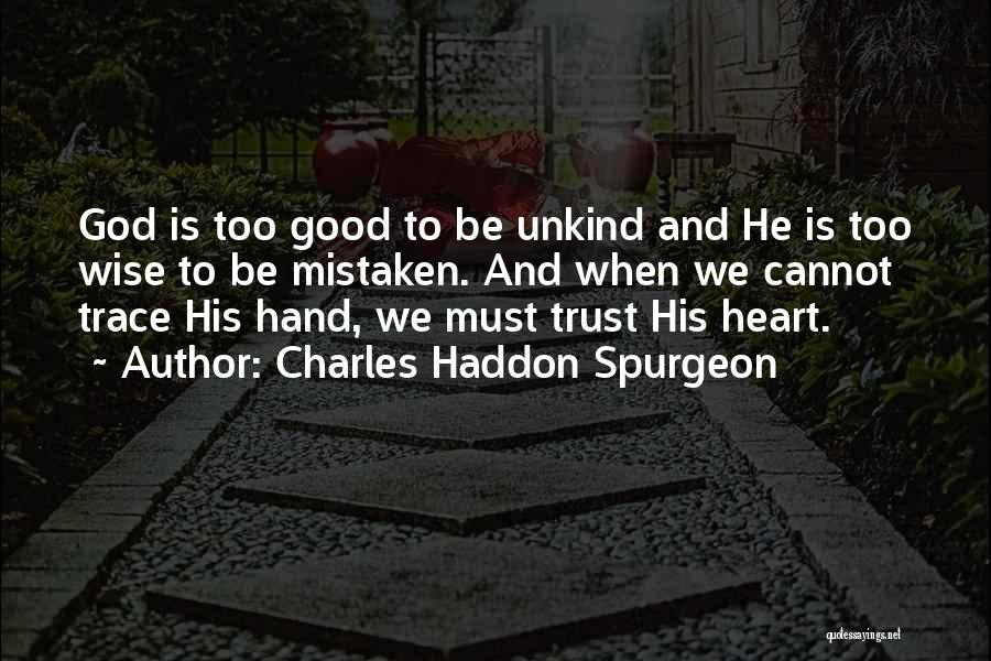 Charles Haddon Spurgeon Quotes: God Is Too Good To Be Unkind And He Is Too Wise To Be Mistaken. And When We Cannot Trace